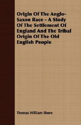 Pochodzenie rasy anglosaskiej - studium zasiedlenia Anglii i plemiennego pochodzenia staroangielskiego ludu - Origin Of The Anglo-Saxon Race - A Study Of The Settlement Of England And The Tribal Origin Of The Old English People