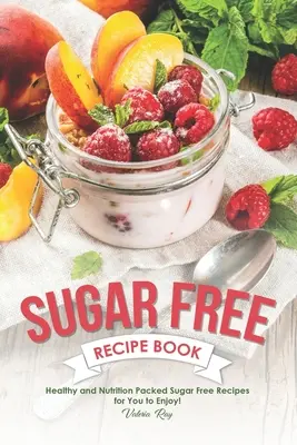 Książka kucharska bez cukru: Zdrowe i odżywcze przepisy bez cukru, którymi możesz się cieszyć! - Sugar Free Recipe Book: Healthy and Nutrition Packed Sugar Free Recipes for You to Enjoy!