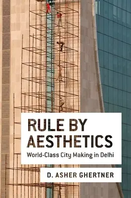 Rządy estetyki: Światowej klasy miasto w Delhi - Rule by Aesthetics: World-Class City Making in Delhi