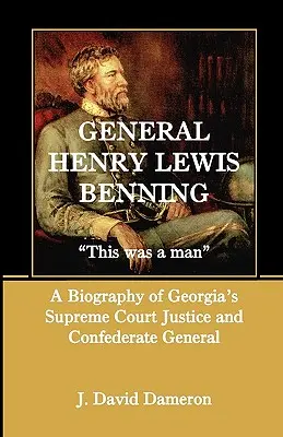 Generał Henry Lewis Benning: To był człowiek, biografia sędziego Sądu Najwyższego Georgii i generała Konfederacji - General Henry Lewis Benning: This Was a Man, a Biography of Georgia's Supreme Court Justice and Confederate General