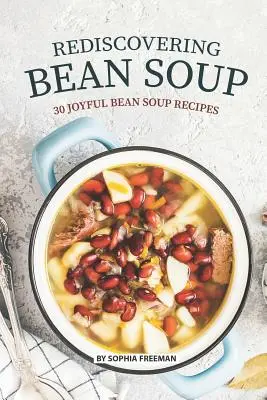 Odkrywając na nowo zupę fasolową: 30 radosnych przepisów na zupę fasolową - Rediscovering Bean Soup: 30 Joyful Bean Soup Recipes