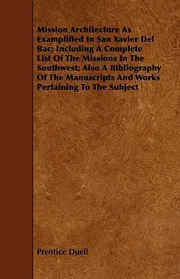 Architektura misji jako przykład w San Xavier Del Bac; w tym pełna lista misji na południowym zachodzie; także bibliografia Manu - Mission Architecture As Examplified In San Xavier Del Bac; Including A Complete List Of The Missions In The Southwest; Also A Bibliography Of The Manu