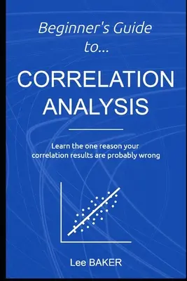 Przewodnik dla początkujących po analizie korelacji: Poznaj jeden powód, dla którego wyniki korelacji są prawdopodobnie błędne - Beginner's Guide to Correlation Analysis: Learn The One Reason Your Correlation Results Are Probably Wrong