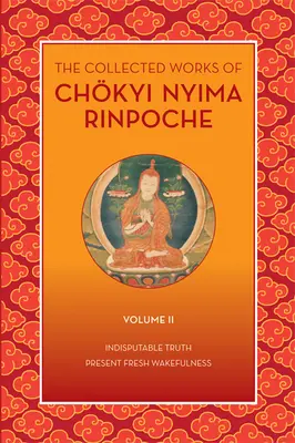 Dzieła zebrane Czkij Njimy Rinpoczego, tom II: Niepodważalna prawda i obecne świeże przebudzenie - The Collected Works of Chkyi Nyima Rinpoche, Volume II: Indisputable Truth and Present Fresh Wakefulness