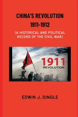 Chińska rewolucja 1911-1912: Historyczny i polityczny zapis wojny domowej - China's Revolution 1911-1912: A Historical and Political Record of the Civil War