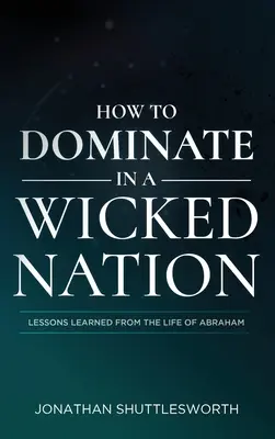 Jak dominować w niegodziwym narodzie: Lekcje wyciągnięte z życia Abrahama - How to Dominate in a Wicked Nation: Lessons Learned From the Life of Abraham