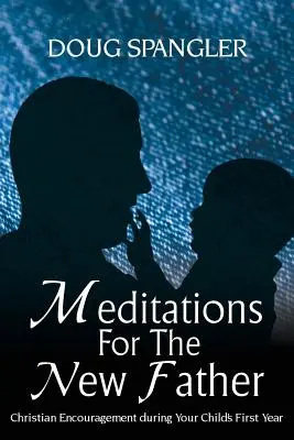 Medytacje dla nowego ojca: Chrześcijańska zachęta w pierwszym roku życia dziecka - Meditations for the New Father: Christian Encouragement During Your Child's First Year