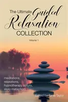 The Ultimate Guided Relaxation Collection: Volume 1: medytacje, relaksacje, skrypty hipnoterapeutyczne, metafory opowieści - The Ultimate Guided Relaxation Collection: Volume 1: meditations, relaxations, hypnotherapy scripts, story metaphors