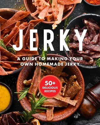 Jerky: Niezbędna książka kucharska z ponad 50 przepisami na suszenie, peklowanie i konserwowanie mięsa - Jerky: The Essential Cookbook with Over 50 Recipes for Drying, Curing, and Preserving Meat