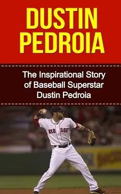 Dustin Pedroia: Inspirująca historia supergwiazdy baseballu Dustina Pedroia - Dustin Pedroia: The Inspirational Story of Baseball Superstar Dustin Pedroia