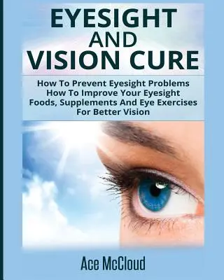 Eyesight And Vision Cure: Jak zapobiegać problemom ze wzrokiem: Jak poprawić wzrok: Żywność, suplementy i ćwiczenia oczu dla lepszego widzenia - Eyesight And Vision Cure: How To Prevent Eyesight Problems: How To Improve Your Eyesight: Foods, Supplements And Eye Exercises For Better Vision