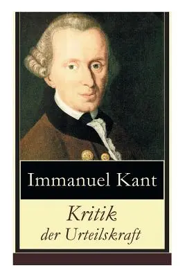 Kritik der Urteilskraft: Die dritte Kritik (vorherig: Die Kritik der reinen Vernunft und Kritik der praktischen Vernunft)