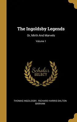 The Ingoldsby Legends: Or, Mirth And Marvels; Tom 1 - The Ingoldsby Legends: Or, Mirth And Marvels; Volume 1