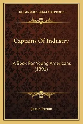 Kapitanowie przemysłu: Książka dla młodych Amerykanów (1891) - Captains Of Industry: A Book For Young Americans (1891)