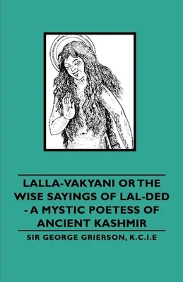 Lalla-Vakyani or the Wise Sayings of Lal-Ded - Mistyczna poetka ze starożytnego Kaszmiru - Lalla-Vakyani or the Wise Sayings of Lal-Ded - A Mystic Poetess of Ancient Kashmir