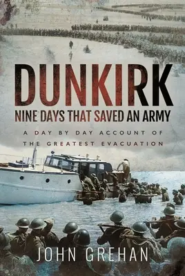 Dunkierka: Dziewięć dni, które ocaliły armię: Relacja dzień po dniu z największej ewakuacji - Dunkirk Nine Days That Saved an Army: A Day by Day Account of the Greatest Evacuation