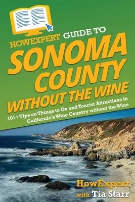 HowExpert Guide to Sonoma County without the Wine: 101+ porad na temat rzeczy do zrobienia i atrakcji turystycznych w kalifornijskim Wine Country bez wina - HowExpert Guide to Sonoma County without the Wine: 101+ Tips on Things to Do and Tourist Attractions in California's Wine Country without the Wine