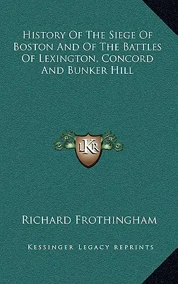 Historia oblężenia Bostonu oraz bitew pod Lexington, Concord i Bunker Hill - History Of The Siege Of Boston And Of The Battles Of Lexington, Concord And Bunker Hill