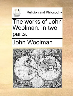 Dzieła Johna Woolmana. w dwóch częściach. - The Works of John Woolman. in Two Parts.