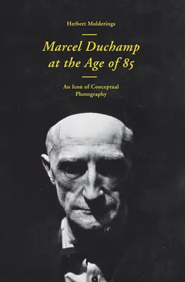 Marcel Duchamp w wieku 85 lat: Inkunabuł fotografii konceptualnej - Marcel Duchamp at the Age of 85: An Incunabulum of Conceptual Photography