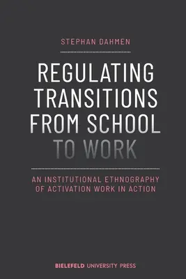 Regulowanie przejścia ze szkoły do pracy: Instytucjonalna etnografia pracy aktywizacyjnej w działaniu - Regulating Transitions from School to Work: An Institutional Ethnography of Activation Work in Action