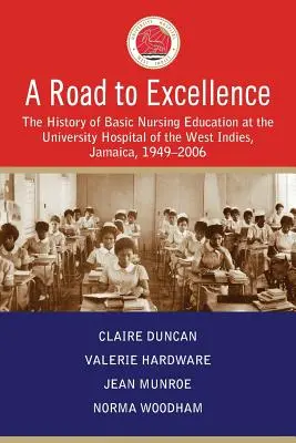 Droga do doskonałości: Historia podstawowej edukacji pielęgniarskiej w Szpitalu Uniwersyteckim Indii Zachodnich na Jamajce, 1949-2006 - A Road to Excellence: The History of Basic Nursing Education at the University Hospital of the West Indies, Jamaica, 1949-2006