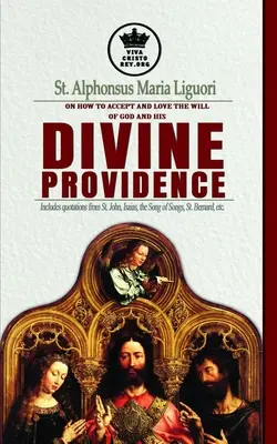 Św. Alfons Maria Liguori o tym, jak zaakceptować i pokochać wolę Boga i Jego Boską Opatrzność Zawiera cytaty ze św. - St. Alphonsus Maria Liguori on How to accept and love the will of God and his Divine Providence Includes quotations from St. John, Isaias, the Song of