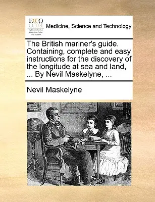 The British Mariner's Guide. Zawierający kompletne i łatwe instrukcje dotyczące odkrywania długości geograficznej na morzu i lądzie, ... autorstwa Nevila Maskelyne'a, .... - The British Mariner's Guide. Containing, Complete and Easy Instructions for the Discovery of the Longitude at Sea and Land, ... by Nevil Maskelyne, ..