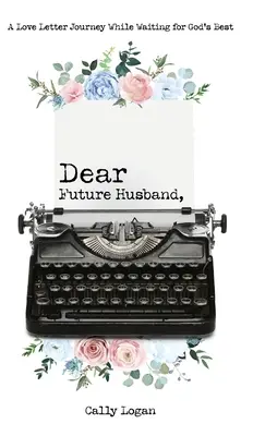 Drogi Przyszły Mężu: Podróż w liście miłosnym w oczekiwaniu na to, co najlepsze od Boga - Dear Future Husband: A Love Letter Journey While Waiting for God's Best