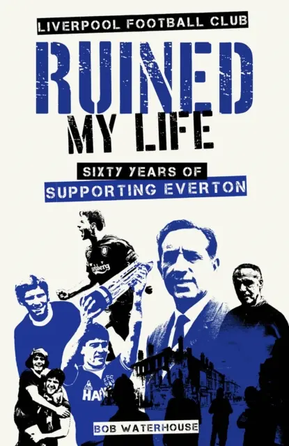 Liverpool Football Club zrujnował mi życie - sześćdziesiąt lat kibicowania Evertonowi - Liverpool Football Club Ruined My Life - Sixty Years of Supporting Everton