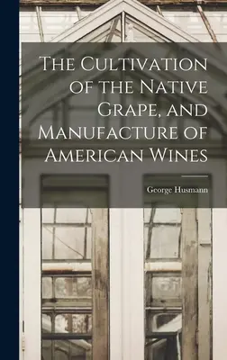 Uprawa rodzimych winogron i produkcja amerykańskich win - The Cultivation of the Native Grape, and Manufacture of American Wines