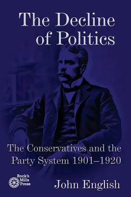 Upadek polityki: Konserwatyści i system partyjny, 1901-1920 - The Decline of Politics: The Conservatives and the Party System, 1901-1920