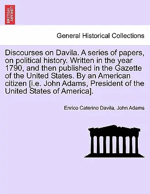 Dyskursy na temat Davili. seria artykułów na temat historii politycznej. Napisana w roku 1790, a następnie opublikowana w Gazecie Stanów Zjednoczonych. przez - Discourses on Davila. a Series of Papers, on Political History. Written in the Year 1790, and Then Published in the Gazette of the United States. by a