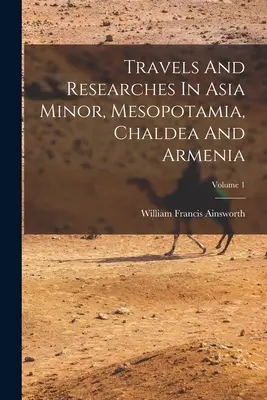 Podróże i badania w Azji Mniejszej, Mezopotamii, Chaldei i Armenii; Tom 1 - Travels And Researches In Asia Minor, Mesopotamia, Chaldea And Armenia; Volume 1