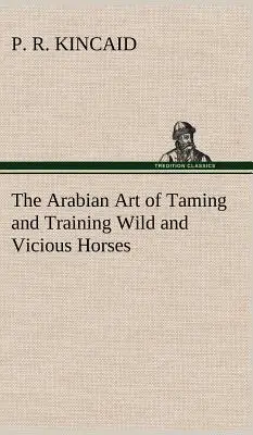 Arabska sztuka oswajania i tresury dzikich i złośliwych koni - The Arabian Art of Taming and Training Wild and Vicious Horses