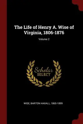 Życie Henry'ego A. Wise'a z Wirginii, 1806-1876; Tom 2 - The Life of Henry A. Wise of Virginia, 1806-1876; Volume 2