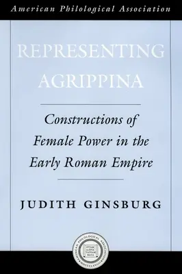 Reprezentowanie Agrypiny: Konstrukcje kobiecej władzy we wczesnym Cesarstwie Rzymskim - Representing Agrippina: Constructions of Female Power in the Early Roman Empire