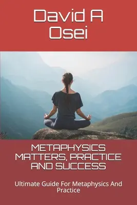 Metafizyka, praktyka i sukces: Najlepszy przewodnik po metafizyce i praktyce - Metaphysics Matters, Practice and Success: Ultimate Guide For Metaphysics And Practice