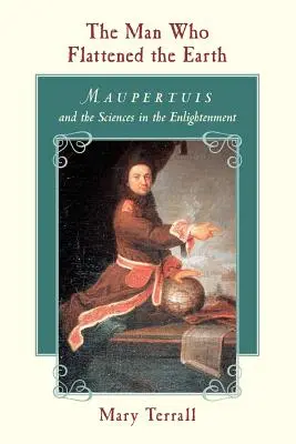 Człowiek, który spłaszczył Ziemię: Maupertuis i nauki ścisłe w epoce oświecenia - The Man Who Flattened the Earth: Maupertuis and the Sciences in the Enlightenment