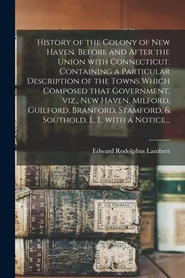 History of the Colony of New Haven, Before and After the Union With Connecticut. Zawierająca szczegółowy opis miast, które się na nią składały - History of the Colony of New Haven, Before and After the Union With Connecticut. Containing a Particular Description of the Towns Which Composed That