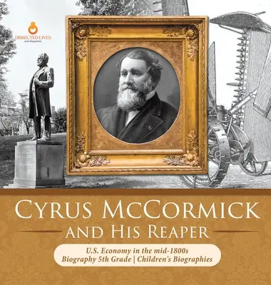 Cyrus McCormick i jego żniwiarz Gospodarka Stanów Zjednoczonych w połowie XIX wieku Biografia Biografie dla dzieci z 5 klasy - Cyrus McCormick and His Reaper U.S. Economy in the mid-1800s Biography 5th Grade Children's Biographies