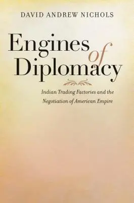 Silniki dyplomacji: Indiańskie fabryki handlowe i negocjacje w sprawie amerykańskiego imperium - Engines of Diplomacy: Indian Trading Factories and the Negotiation of American Empire