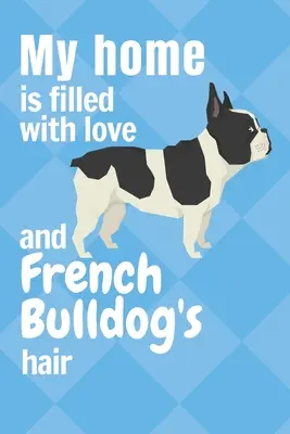Mój dom jest pełen miłości i sierści buldoga francuskiego: Dla fanów buldogów francuskich - My home is filled with love and French Bulldog's hair: For French Bulldog fans