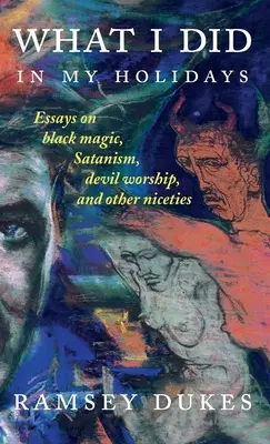 Co robiłem w wakacje: - eseje o czarnej magii, satanizmie, kulcie diabła i innych przyjemnościach - What I Did In My Holidays: - essays on black magic, Satanism, devil worship and other niceties