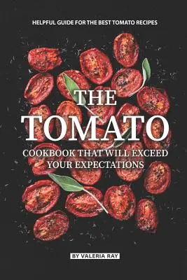 Pomidorowa książka kucharska, która przekroczy Twoje oczekiwania: Pomocny przewodnik po najlepszych przepisach na pomidory - The Tomato Cookbook That Will Exceed Your Expectations: Helpful Guide for The Best Tomato Recipes