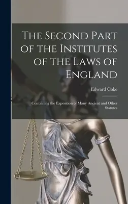 Druga część instytutów praw Anglii: Zawierająca objaśnienie wielu starożytnych i innych ustaw - The Second Part of the Institutes of the Laws of England: Containing the Exposition of Many Ancient and Other Statutes