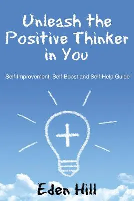 Uwolnij w sobie pozytywnego myśliciela: Poradnik samodoskonalenia, samodoskonalenia i samopomocy - Unleash the Positive Thinker In You: Self-Improvement, Self-Boost and Self-Help Guide