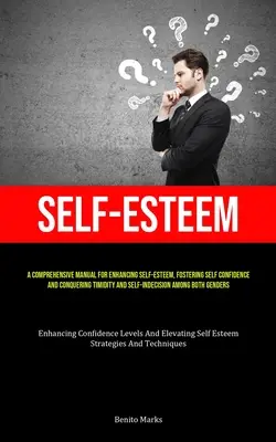 Self-Esteem: A Comprehensive Manual For Enhancing Self-esteem, Fostering Self Confidence, And Conquering Timidity And Self-Indecisi (Kompleksowy podręcznik zwiększania poczucia własnej wartości, wzmacniania pewności siebie i przezwyciężania nieśmiałości i niezdecydowania) - Self-Esteem: A Comprehensive Manual For Enhancing Self-esteem, Fostering Self Confidence, And Conquering Timidity And Self-Indecisi