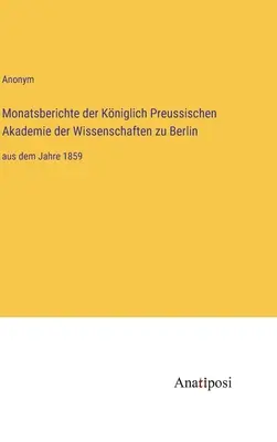 Miesięczne raporty Królewskiej Pruskiej Akademii Nauk w Berlinie: od roku 1859 - Monatsberichte der Kniglich Preussischen Akademie der Wissenschaften zu Berlin: aus dem Jahre 1859