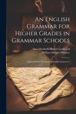 An English Grammar for Higher Grades in Grammar Schools: Adapted From Essentials of English Grammar” ” - An English Grammar for Higher Grades in Grammar Schools: Adapted From Essentials of English Grammar